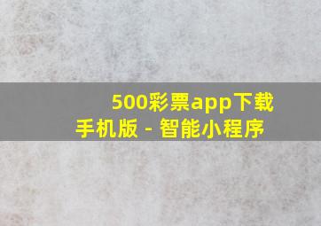 500彩票app下载手机版 - 智能小程序